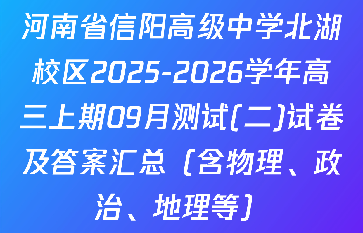 河南省信阳高级中学北湖校区2025-2026学年高三上期09月测试(二)试卷及答案汇总（含物理、政治、地理等）