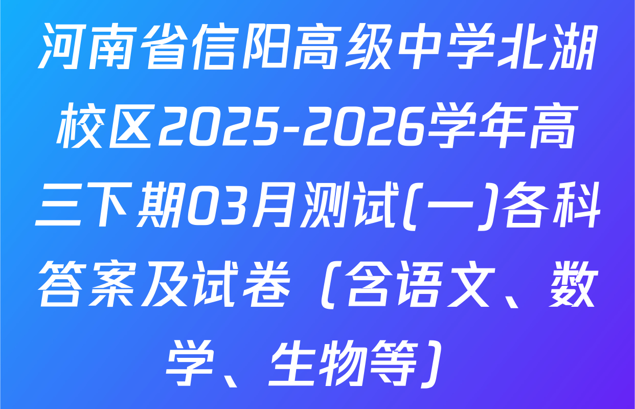 河南省信阳高级中学北湖校区2025-2026学年高三下期03月测试(一)各科答案及试卷（含语文、数学、生物等）