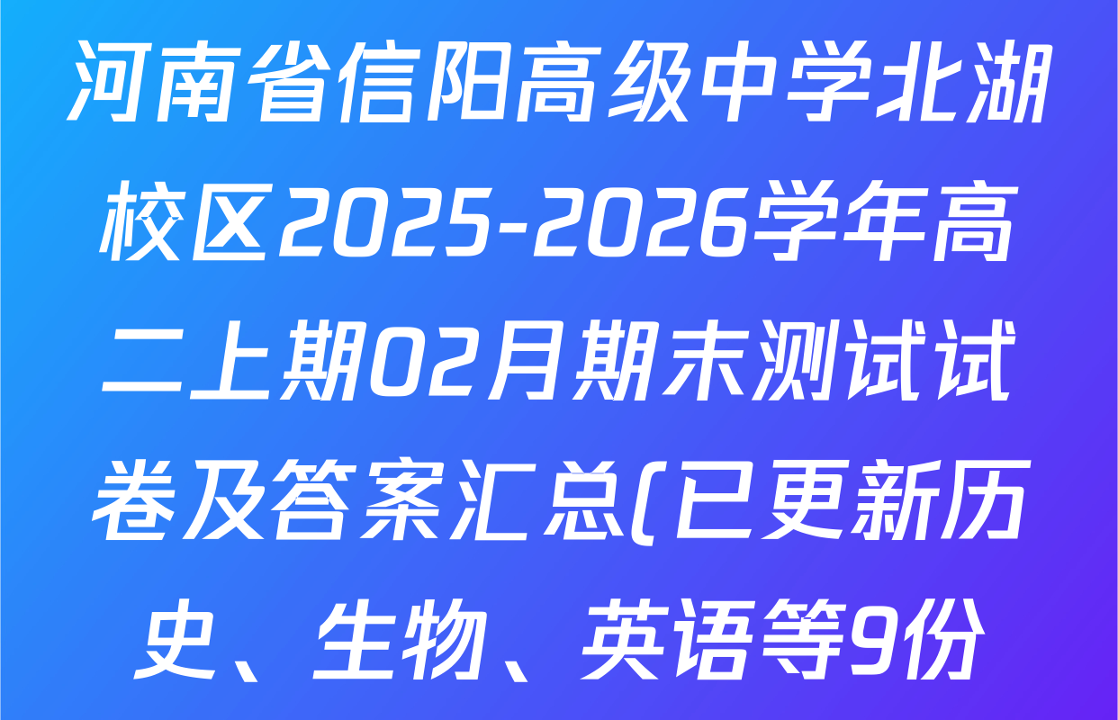 河南省信阳高级中学北湖校区2025-2026学年高二上期02月期末测试试卷及答案汇总(已更新历史、生物、英语等9份) 河南省信阳高级中学北湖校区2025-2026学年高二上期02月期末测试试卷及答案汇总(已更新历史、生物、英语等9份)