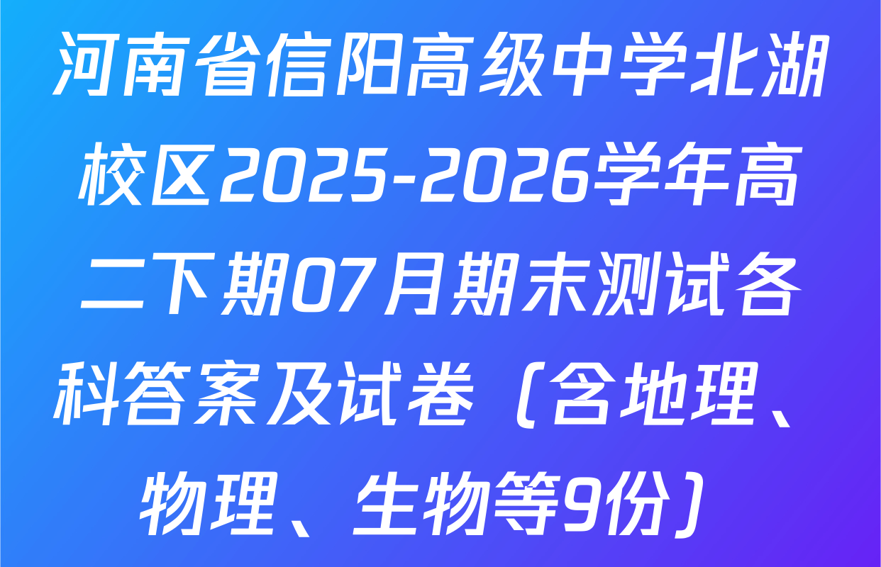 河南省信阳高级中学北湖校区2025-2026学年高二下期07月期末测试各科答案及试卷（含地理、物理、生物等9份）