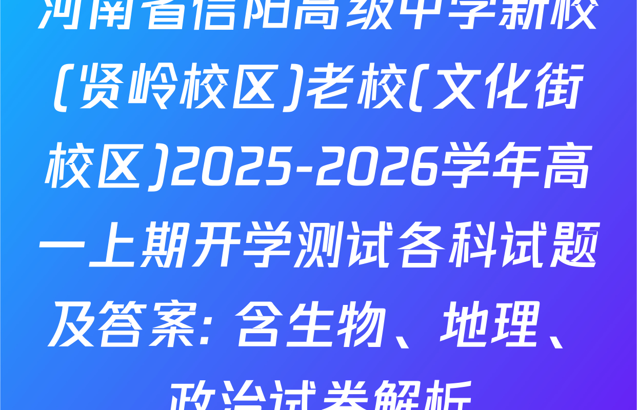 河南省信阳高级中学新校(贤岭校区)老校(文化街校区)2025-2026学年高一上期开学测试各科试题及答案: 含生物、地理、政治试卷解析