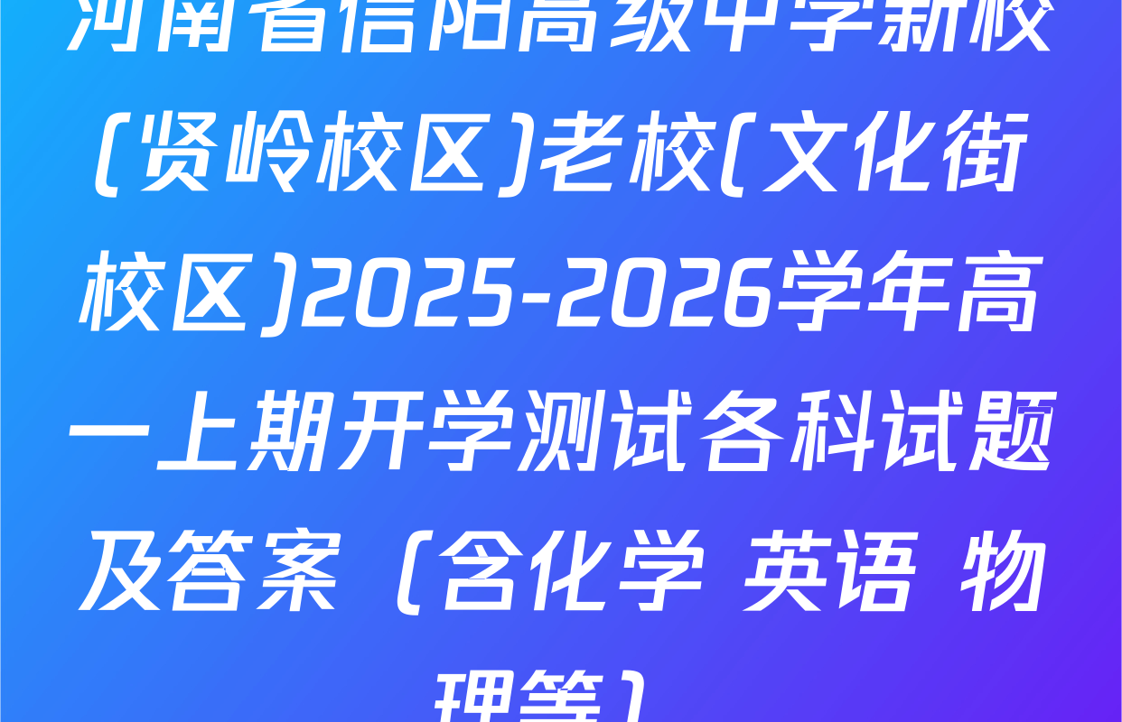 河南省信阳高级中学新校(贤岭校区)老校(文化街校区)2025-2026学年高一上期开学测试各科试题及答案（含化学 英语 物理等）