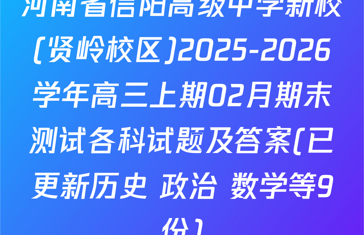 河南省信阳高级中学新校(贤岭校区)2025-2026学年高三上期02月期末测试各科试题及答案(已更新历史 政治 数学等9份)