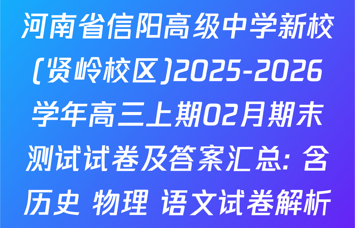 河南省信阳高级中学新校(贤岭校区)2025-2026学年高三上期02月期末测试试卷及答案汇总: 含历史 物理 语文试卷解析