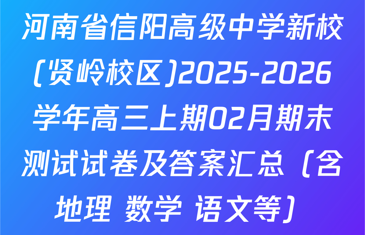 河南省信阳高级中学新校(贤岭校区)2025-2026学年高三上期02月期末测试试卷及答案汇总（含地理 数学 语文等）