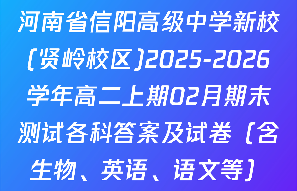河南省信阳高级中学新校(贤岭校区)2025-2026学年高二上期02月期末测试各科答案及试卷（含生物、英语、语文等）