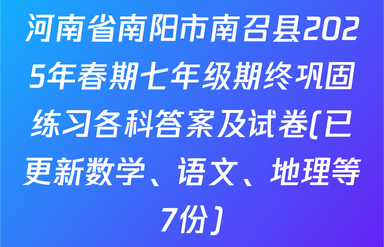 河南省南阳市南召县2025年春期七年级期终巩固练习各科答案及试卷(已更新数学、语文、地理等7份)