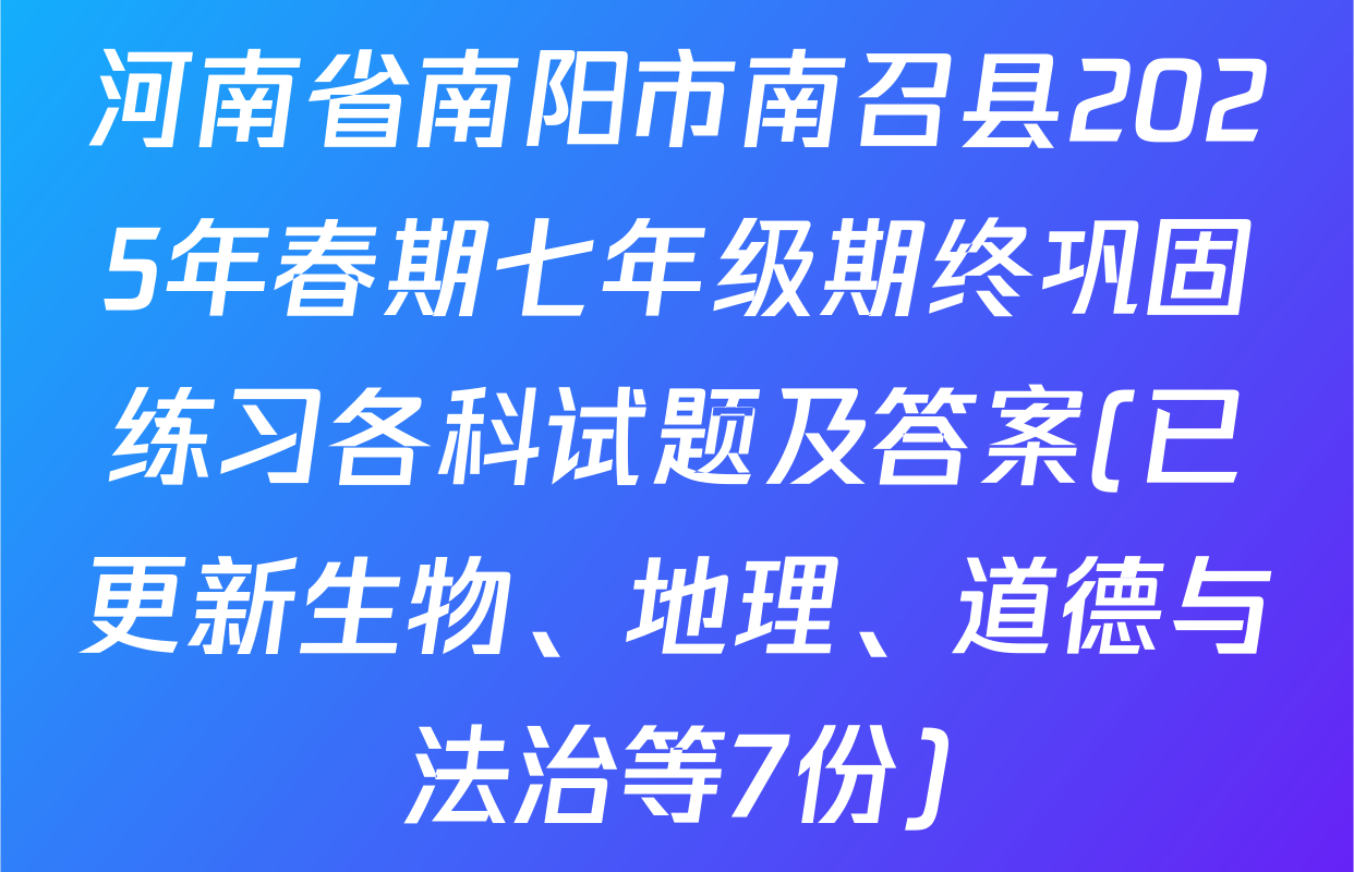 河南省南阳市南召县2025年春期七年级期终巩固练习各科试题及答案(已更新生物、地理、道德与法治等7份)