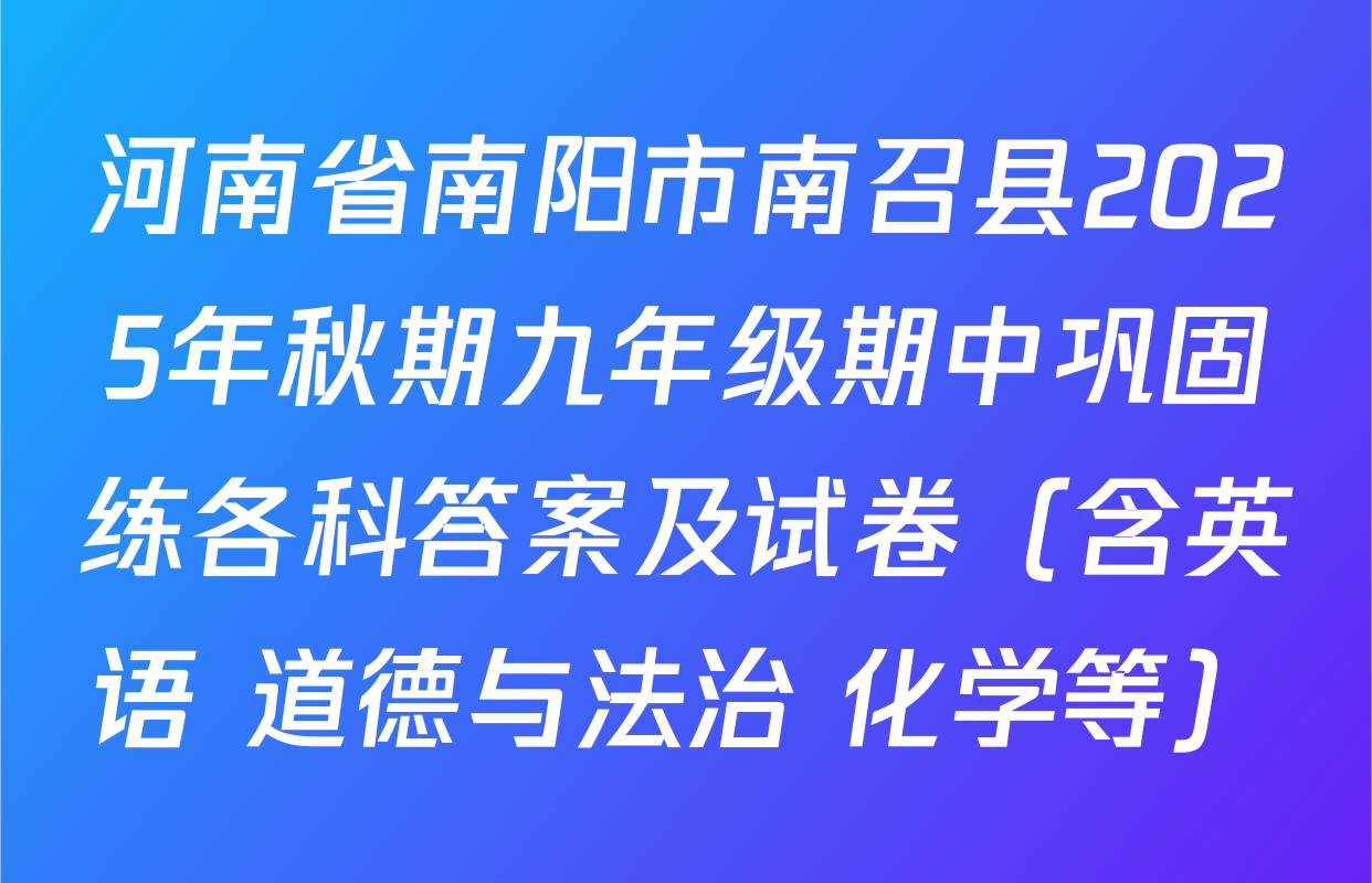 河南省南阳市南召县2025年秋期九年级期中巩固练各科答案及试卷（含英语 道德与法治 化学等）