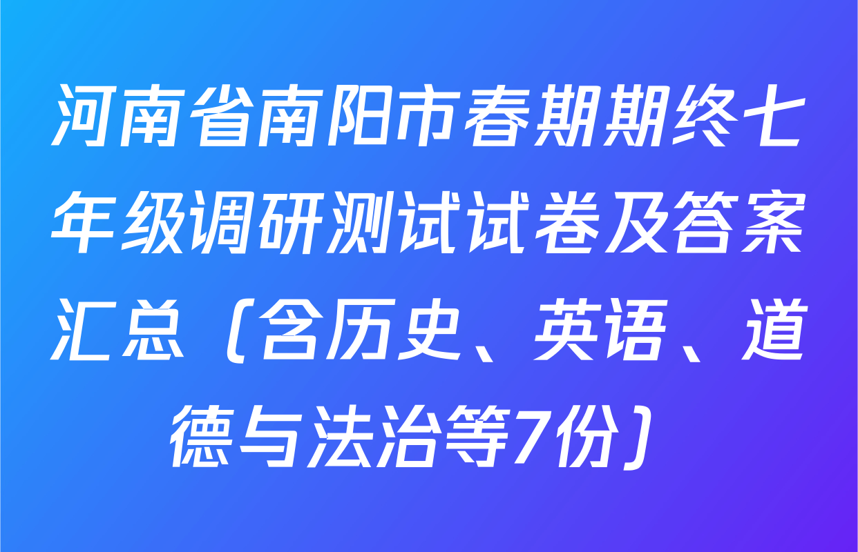 河南省南阳市春期期终七年级调研测试试卷及答案汇总（含历史、英语、道德与法治等7份）