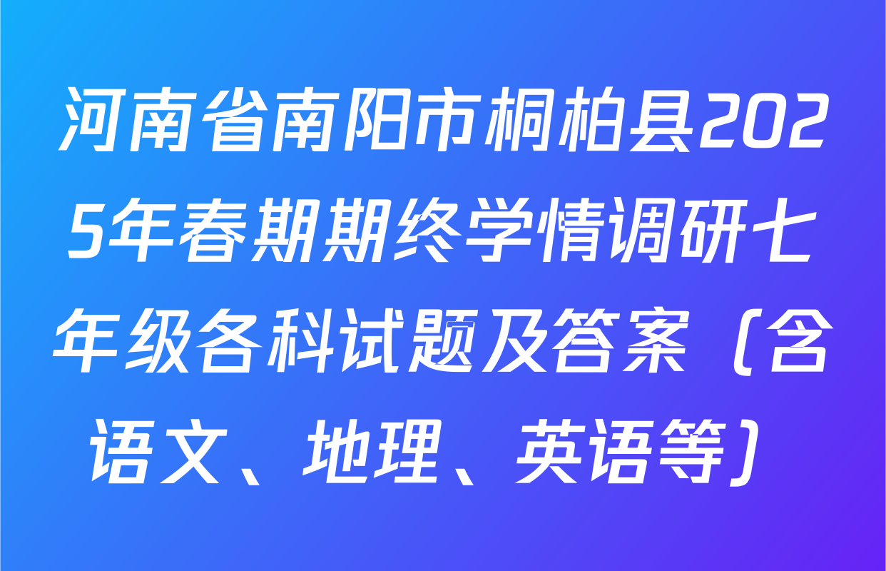河南省南阳市桐柏县2025年春期期终学情调研七年级各科试题及答案（含语文、地理、英语等）