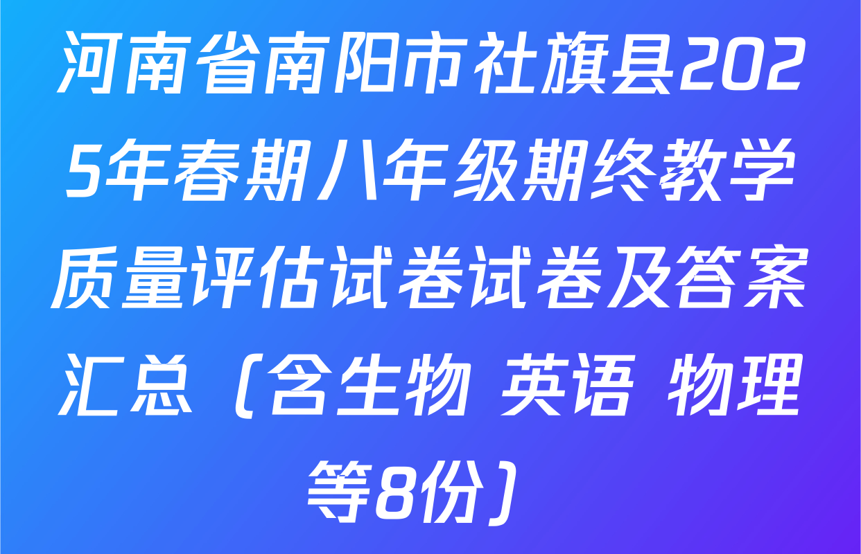 河南省南阳市社旗县2025年春期八年级期终教学质量评估试卷试卷及答案汇总（含生物 英语 物理等8份）