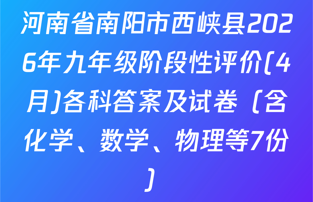 河南省南阳市西峡县2026年九年级阶段性评价(4月)各科答案及试卷（含化学、数学、物理等7份）