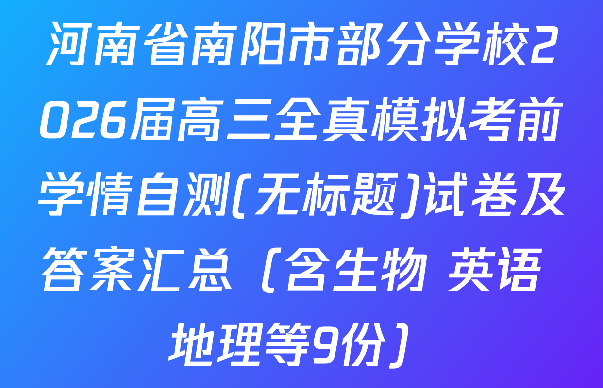 河南省南阳市部分学校2026届高三全真模拟考前学情自测(无标题)试卷及答案汇总（含生物 英语 地理等9份）