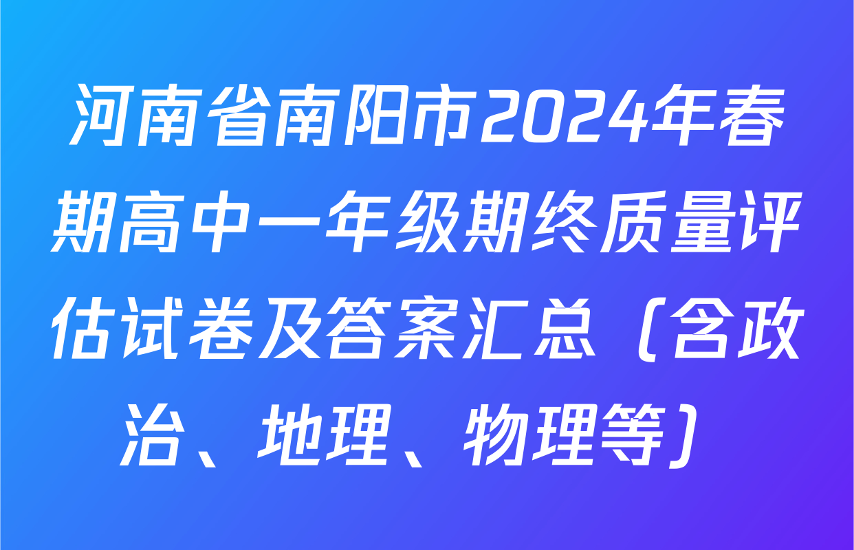河南省南阳市2024年春期高中一年级期终质量评估试卷及答案汇总（含政治、地理、物理等）