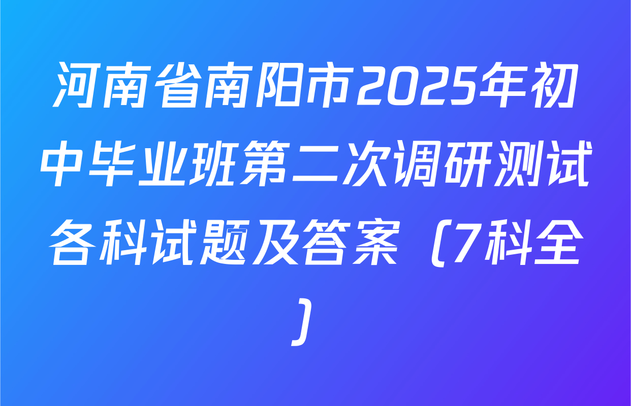 河南省南阳市2025年初中毕业班第二次调研测试各科试题及答案（7科全）