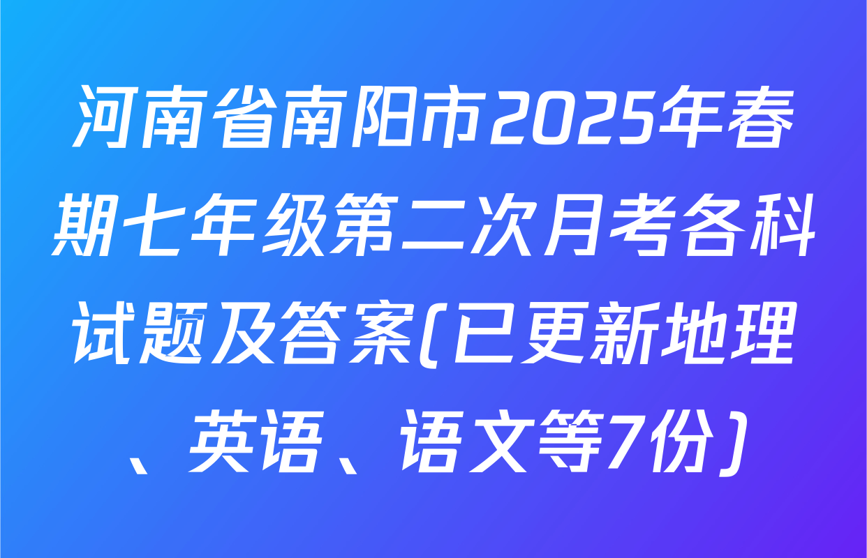 河南省南阳市2025年春期七年级第二次月考各科试题及答案(已更新地理、英语、语文等7份)