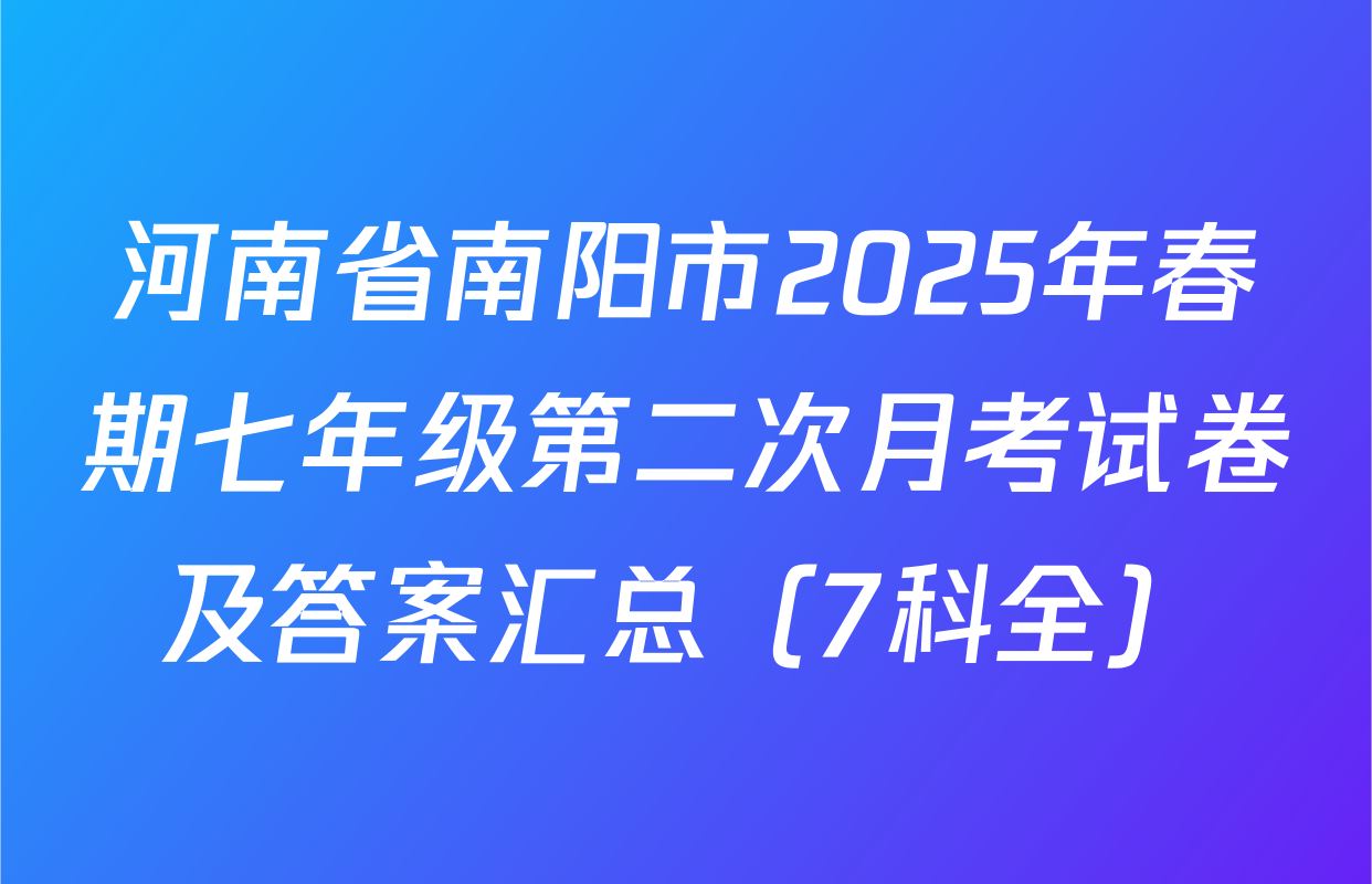 河南省南阳市2025年春期七年级第二次月考试卷及答案汇总（7科全）