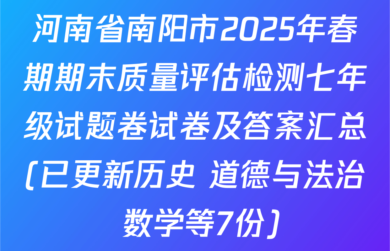 河南省南阳市2025年春期期末质量评估检测七年级试题卷试卷及答案汇总(已更新历史 道德与法治 数学等7份)