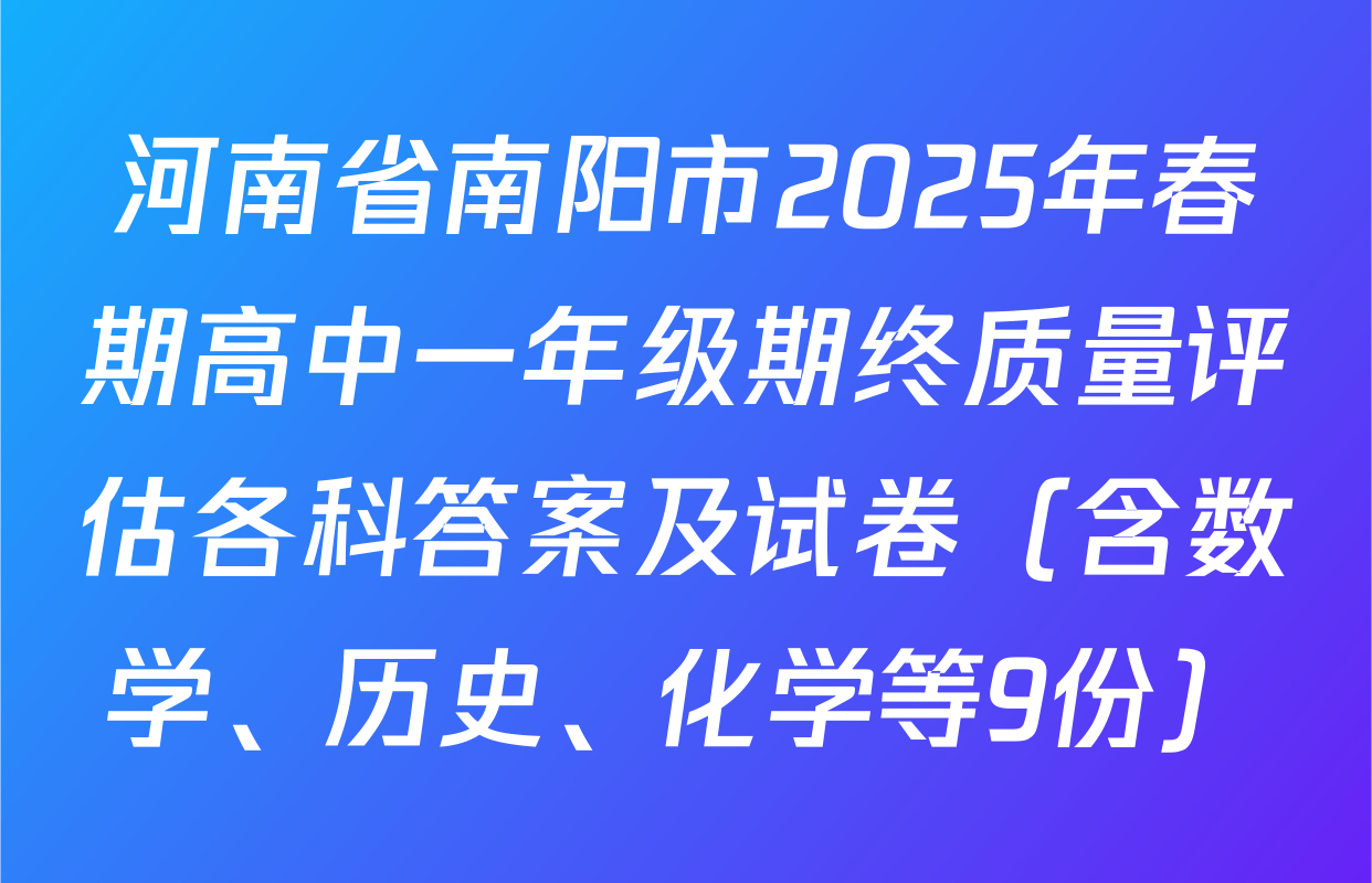 河南省南阳市2025年春期高中一年级期终质量评估各科答案及试卷（含数学、历史、化学等9份）