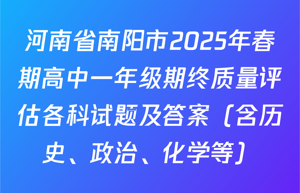 河南省南阳市2025年春期高中一年级期终质量评估各科试题及答案（含历史、政治、化学等）