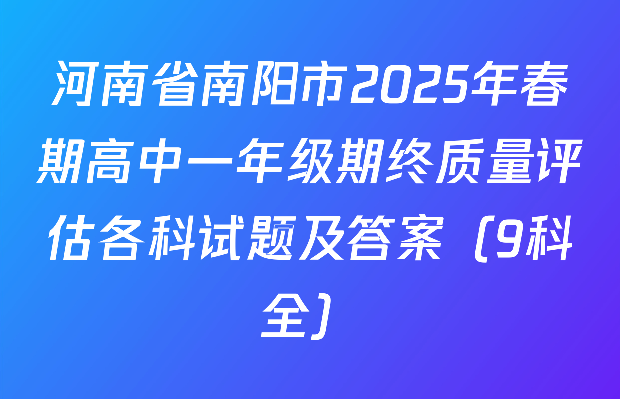 河南省南阳市2025年春期高中一年级期终质量评估各科试题及答案（9科全）