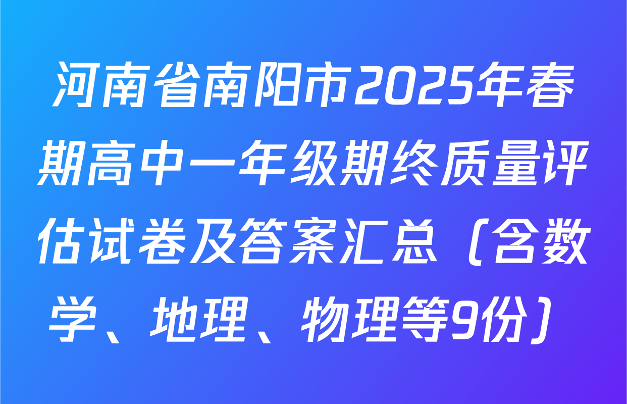 河南省南阳市2025年春期高中一年级期终质量评估试卷及答案汇总（含数学、地理、物理等9份）