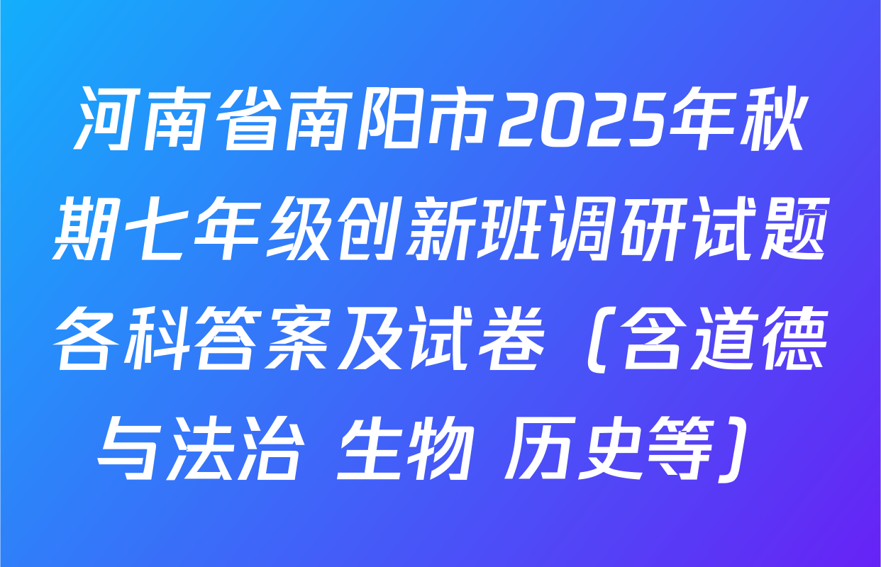 河南省南阳市2025年秋期七年级创新班调研试题各科答案及试卷（含道德与法治 生物 历史等）