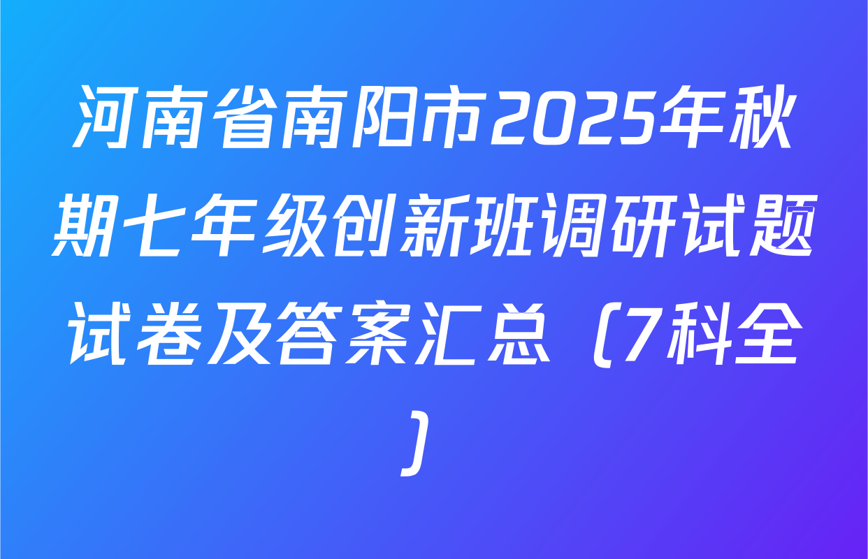 河南省南阳市2025年秋期七年级创新班调研试题试卷及答案汇总（7科全）