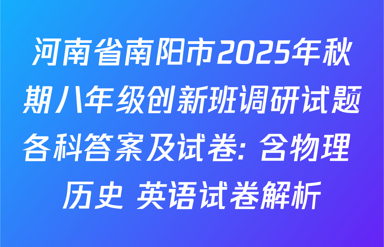 河南省南阳市2025年秋期八年级创新班调研试题各科答案及试卷: 含物理 历史 英语试卷解析