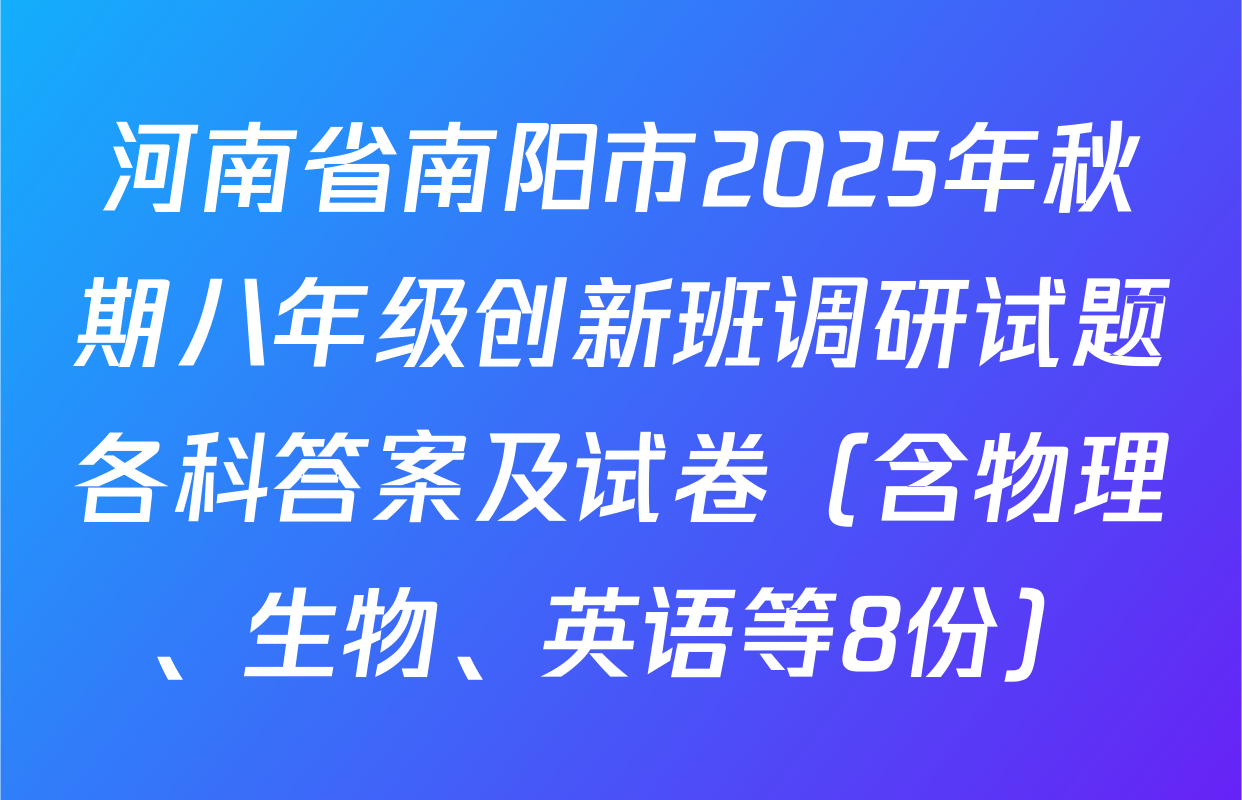 河南省南阳市2025年秋期八年级创新班调研试题各科答案及试卷（含物理、生物、英语等8份）