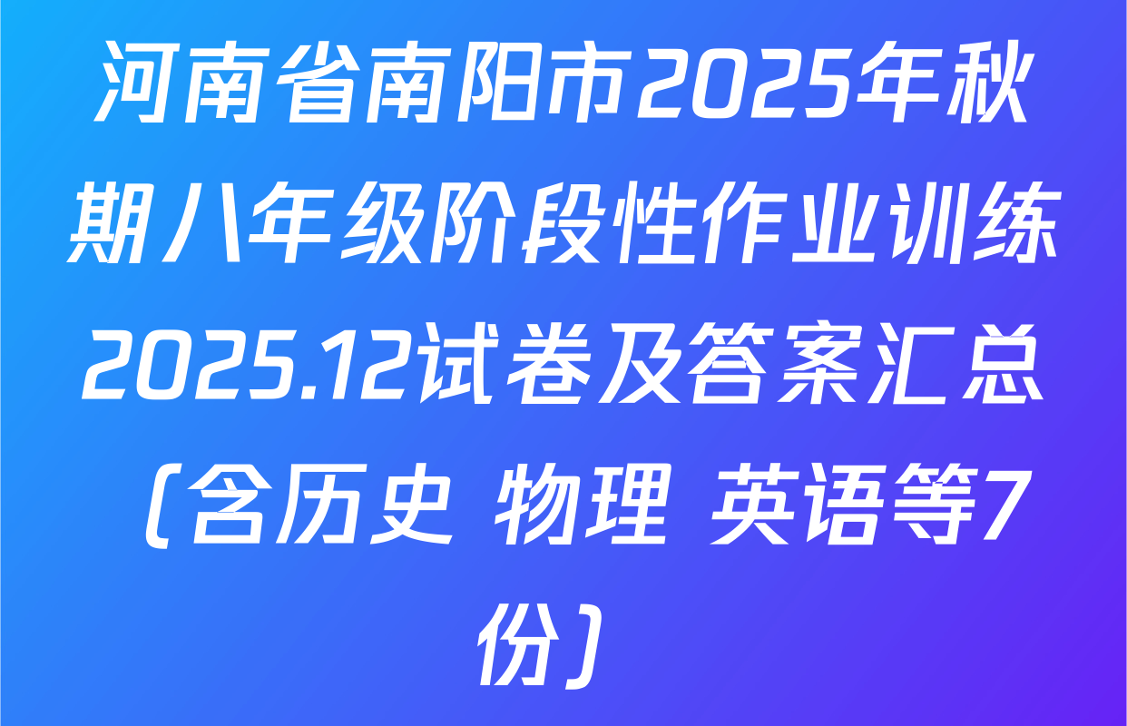 河南省南阳市2025年秋期八年级阶段性作业训练2025.12试卷及答案汇总（含历史 物理 英语等7份）