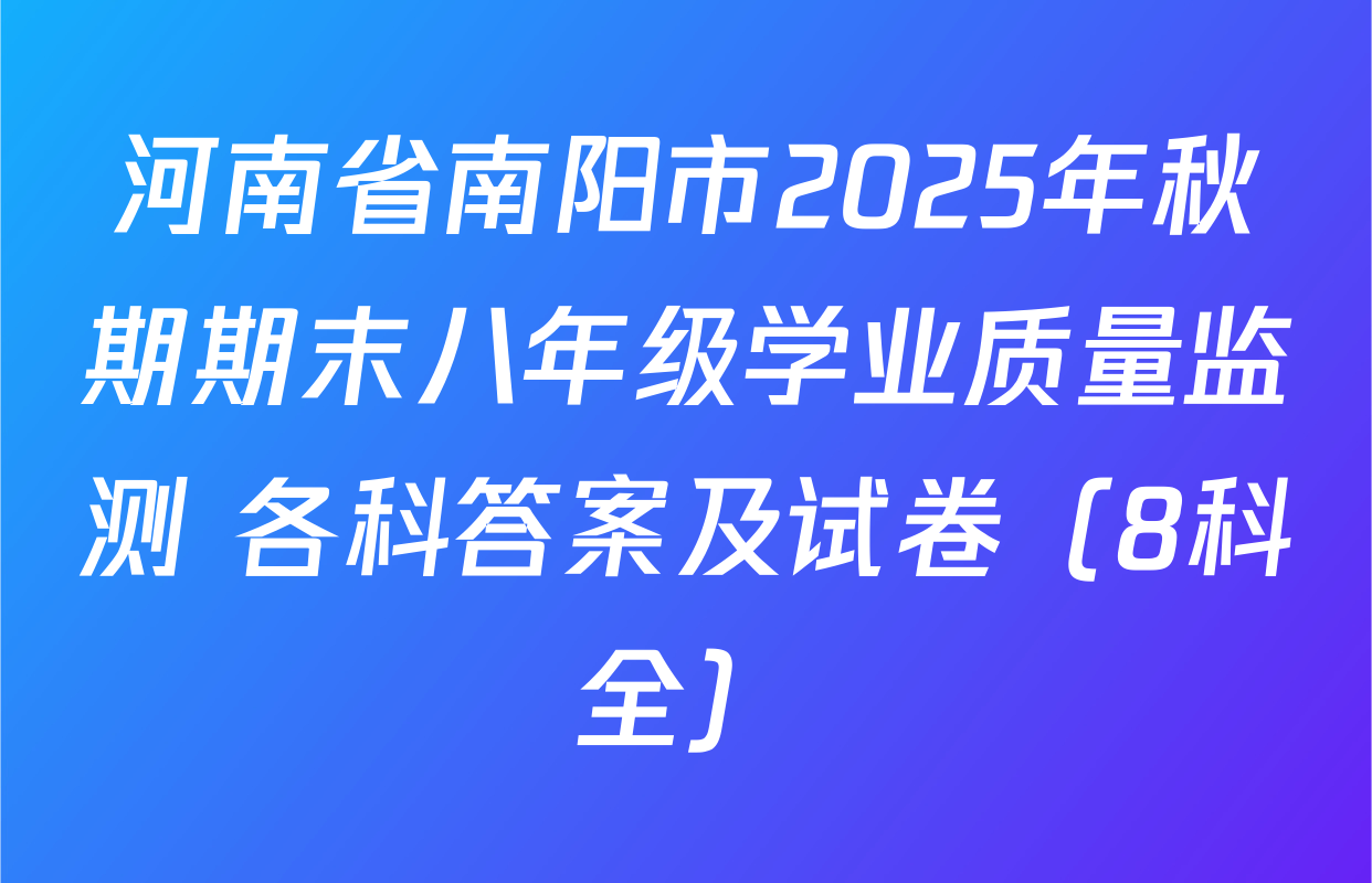 河南省南阳市2025年秋期期末八年级学业质量监测 各科答案及试卷（8科全）