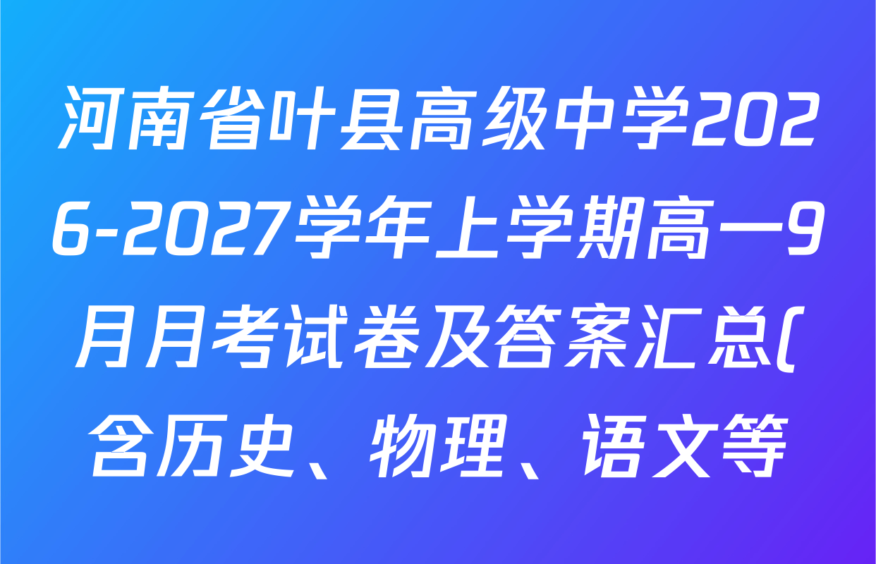 河南省叶县高级中学2026-2027学年上学期高一9月月考试卷及答案汇总(含历史、物理、语文等) 河南省叶县高级中学2026-2027学年上学期高一9月月考试卷及答案汇总(含历史、物理、语文等)