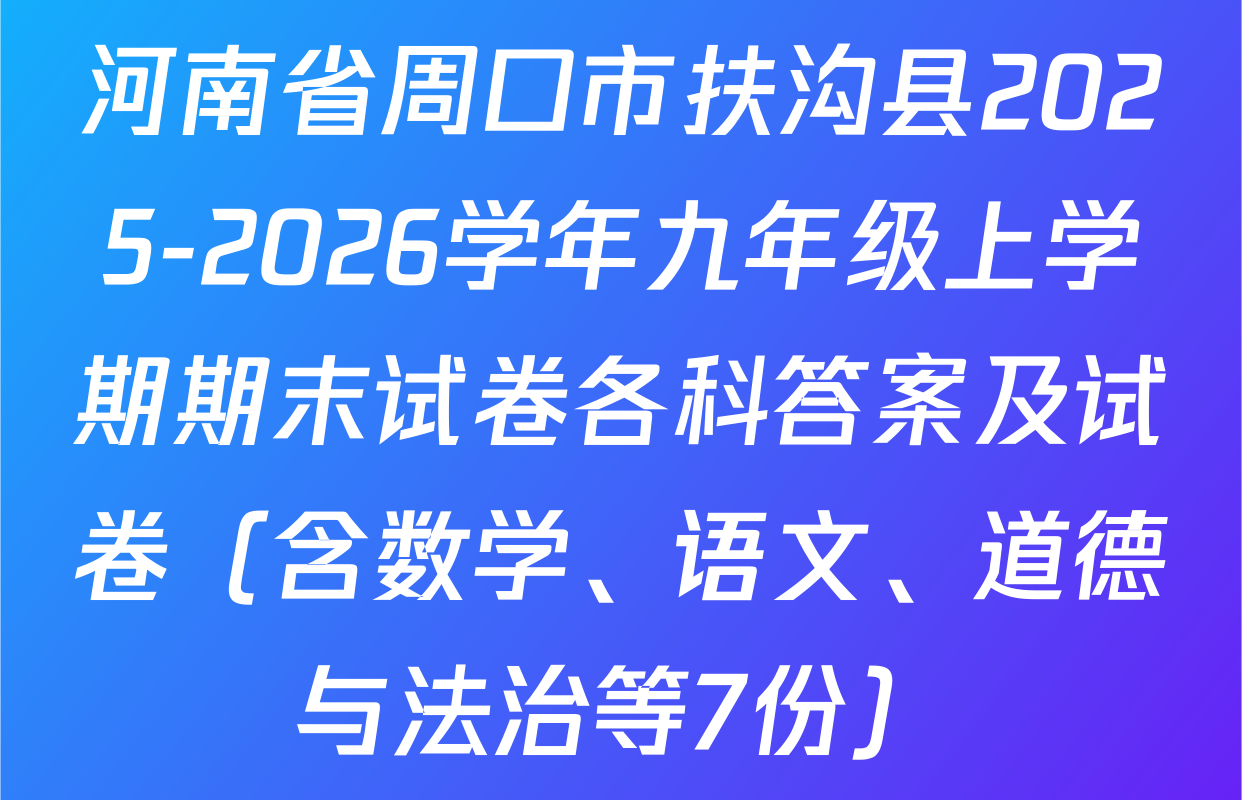 河南省周口市扶沟县2025-2026学年九年级上学期期末试卷各科答案及试卷（含数学、语文、道德与法治等7份）