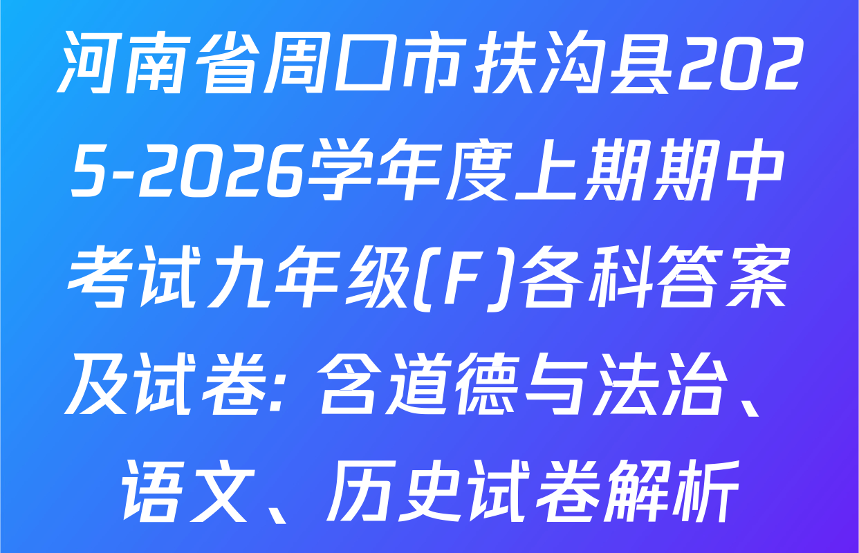 河南省周口市扶沟县2025-2026学年度上期期中考试九年级(F)各科答案及试卷: 含道德与法治、语文、历史试卷解析