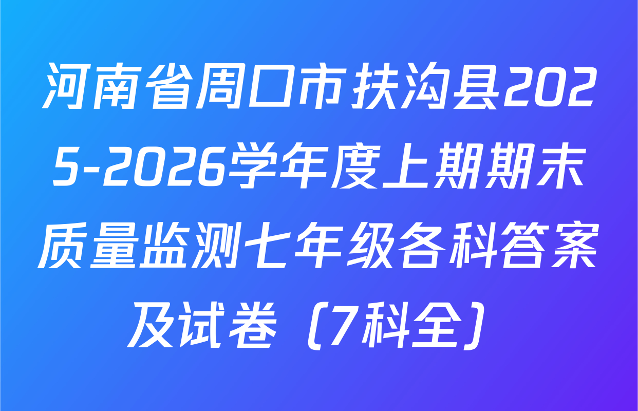 河南省周口市扶沟县2025-2026学年度上期期末质量监测七年级各科答案及试卷（7科全）