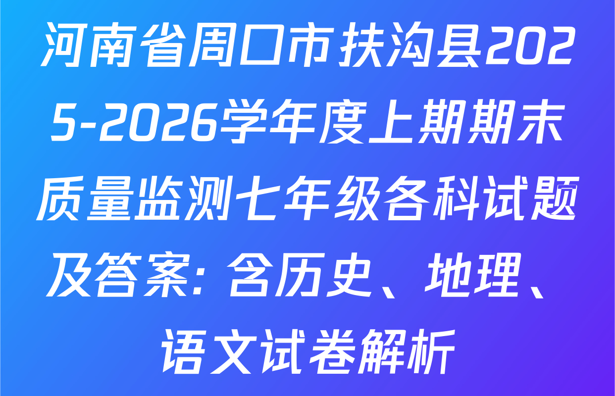 河南省周口市扶沟县2025-2026学年度上期期末质量监测七年级各科试题及答案: 含历史、地理、语文试卷解析