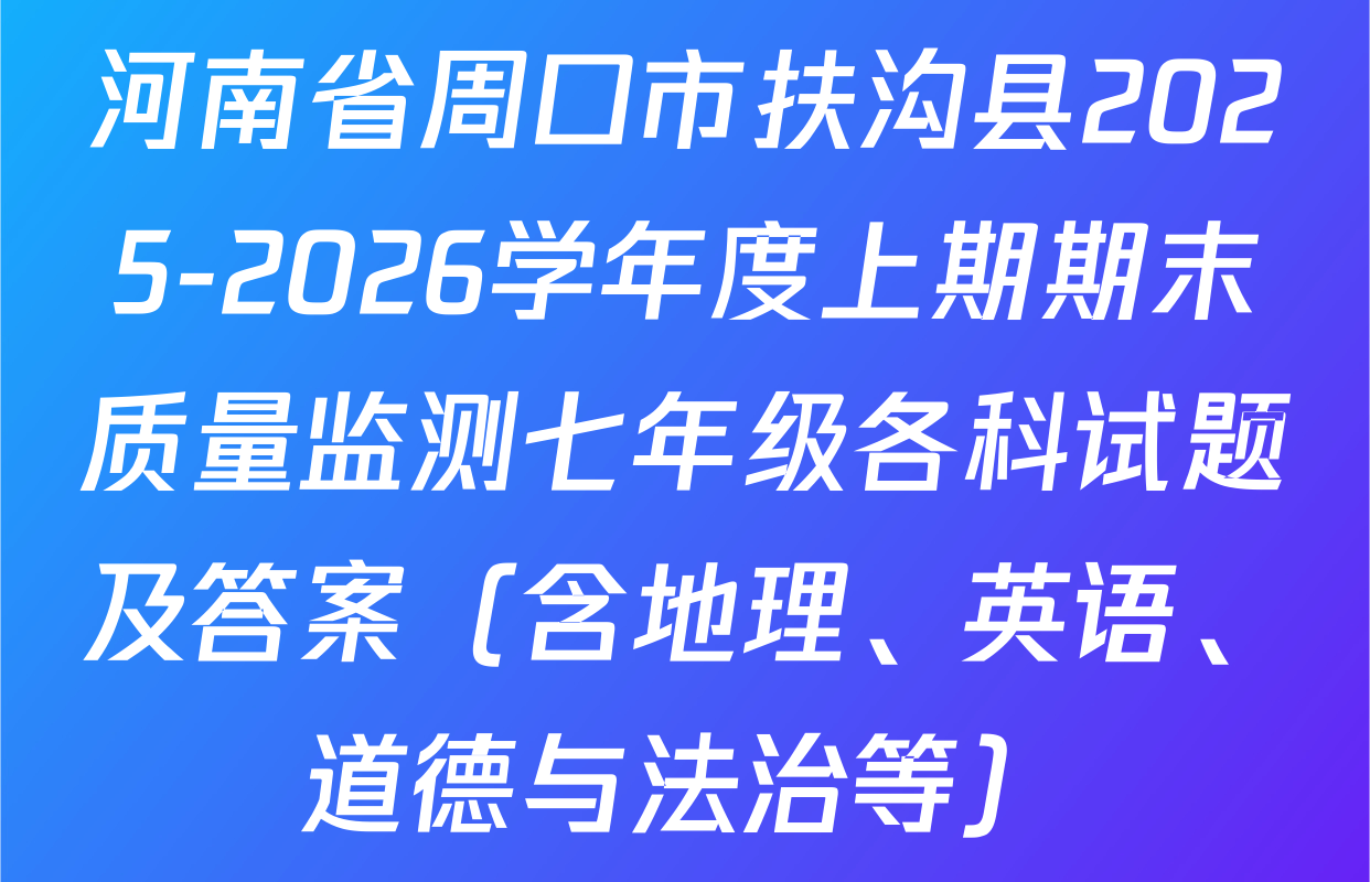 河南省周口市扶沟县2025-2026学年度上期期末质量监测七年级各科试题及答案（含地理、英语、道德与法治等）