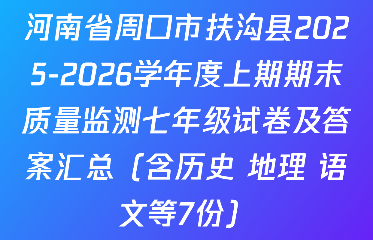 河南省周口市扶沟县2025-2026学年度上期期末质量监测七年级试卷及答案汇总（含历史 地理 语文等7份）