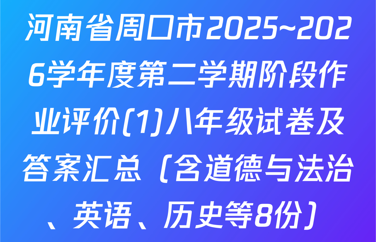 河南省周口市2025~2026学年度第二学期阶段作业评价(1)八年级试卷及答案汇总（含道德与法治、英语、历史等8份）