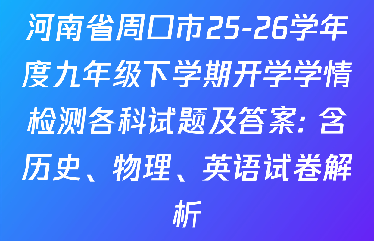 河南省周口市25-26学年度九年级下学期开学学情检测各科试题及答案: 含历史、物理、英语试卷解析