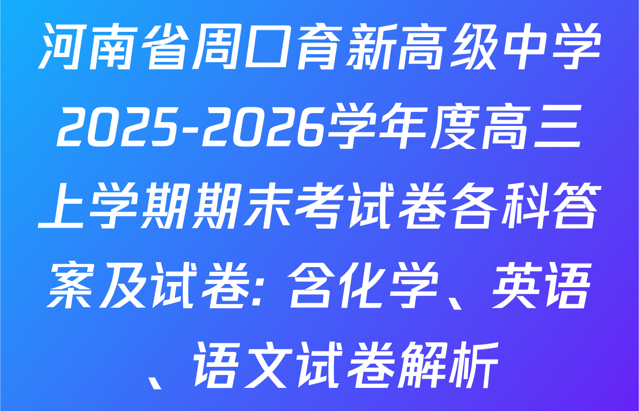 河南省周口育新高级中学2025-2026学年度高三上学期期末考试卷各科答案及试卷: 含化学、英语、语文试卷解析