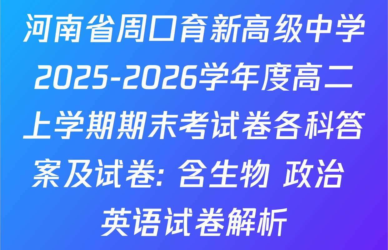 河南省周口育新高级中学2025-2026学年度高二上学期期末考试卷各科答案及试卷: 含生物 政治 英语试卷解析
