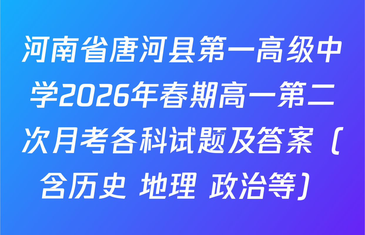河南省唐河县第一高级中学2026年春期高一第二次月考各科试题及答案（含历史 地理 政治等）