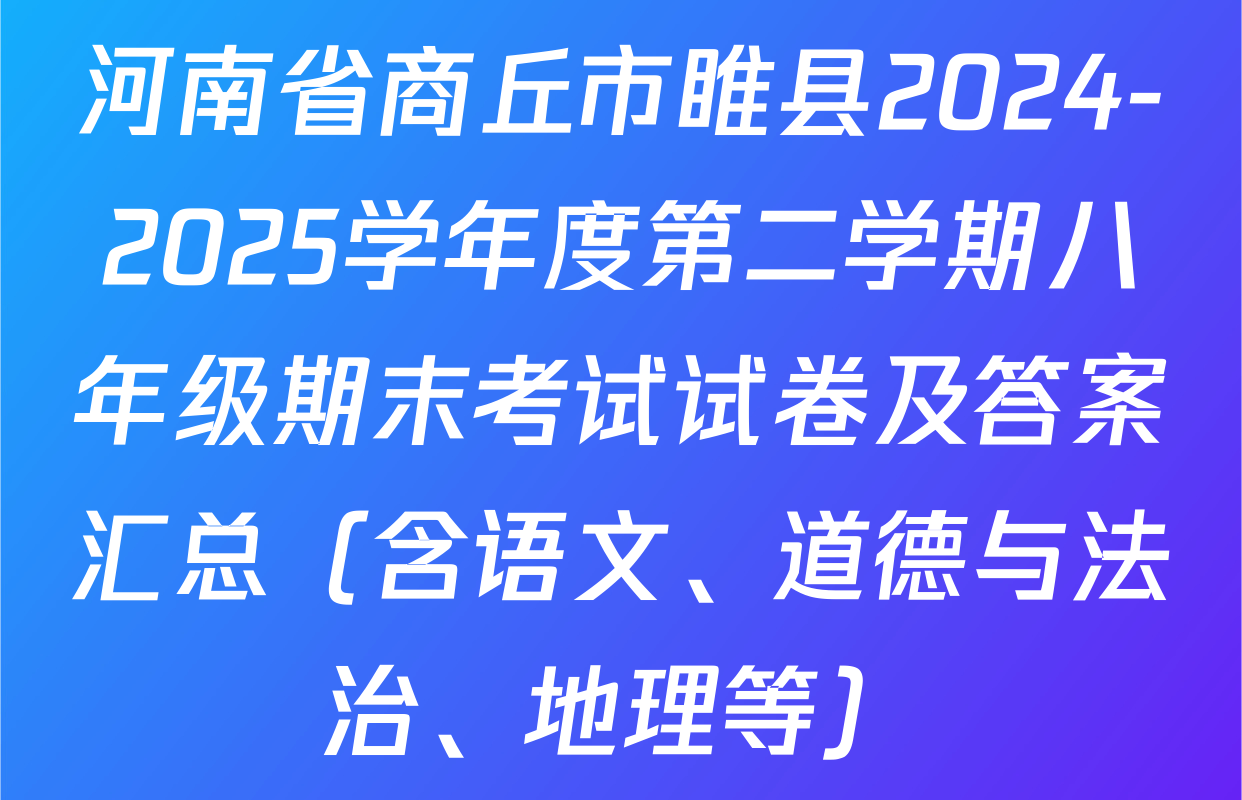 河南省商丘市睢县2024-2025学年度第二学期八年级期末考试试卷及答案汇总（含语文、道德与法治、地理等）