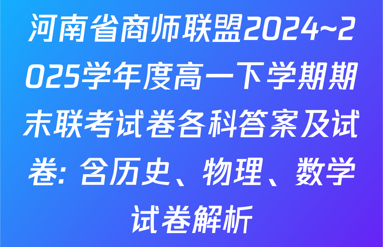 河南省商师联盟2024~2025学年度高一下学期期末联考试卷各科答案及试卷: 含历史、物理、数学试卷解析