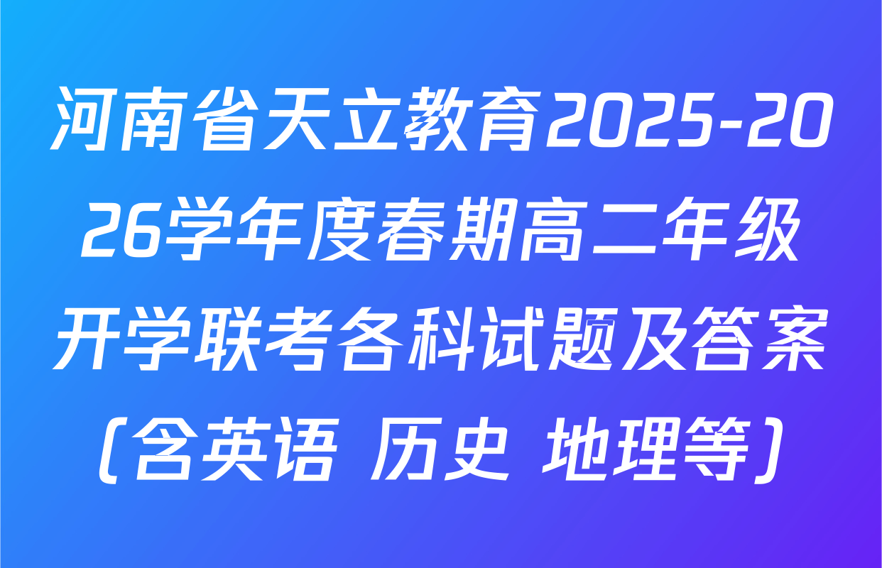 河南省天立教育2025-2026学年度春期高二年级开学联考各科试题及答案（含英语 历史 地理等）