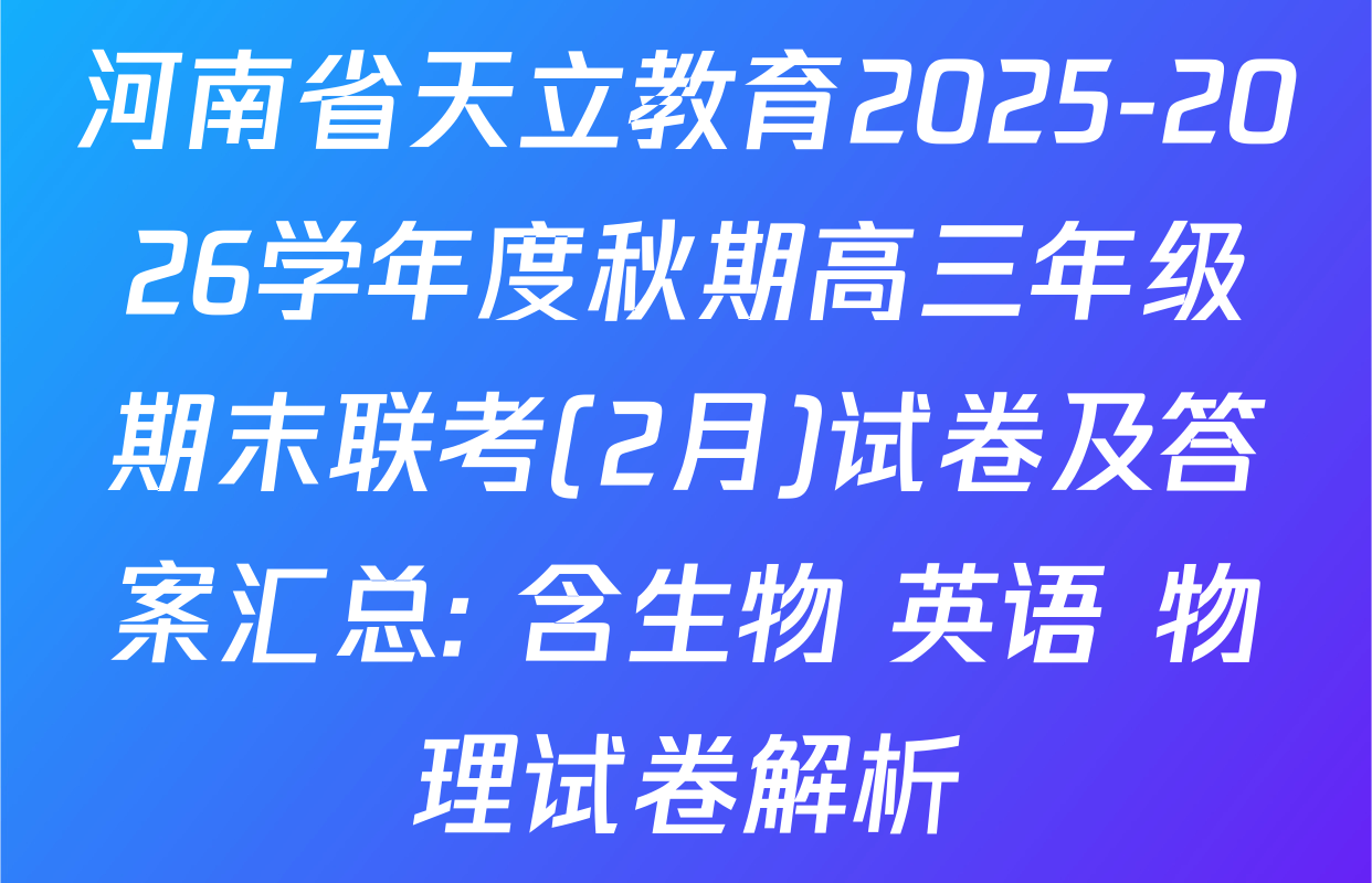 河南省天立教育2025-2026学年度秋期高三年级期末联考(2月)试卷及答案汇总: 含生物 英语 物理试卷解析