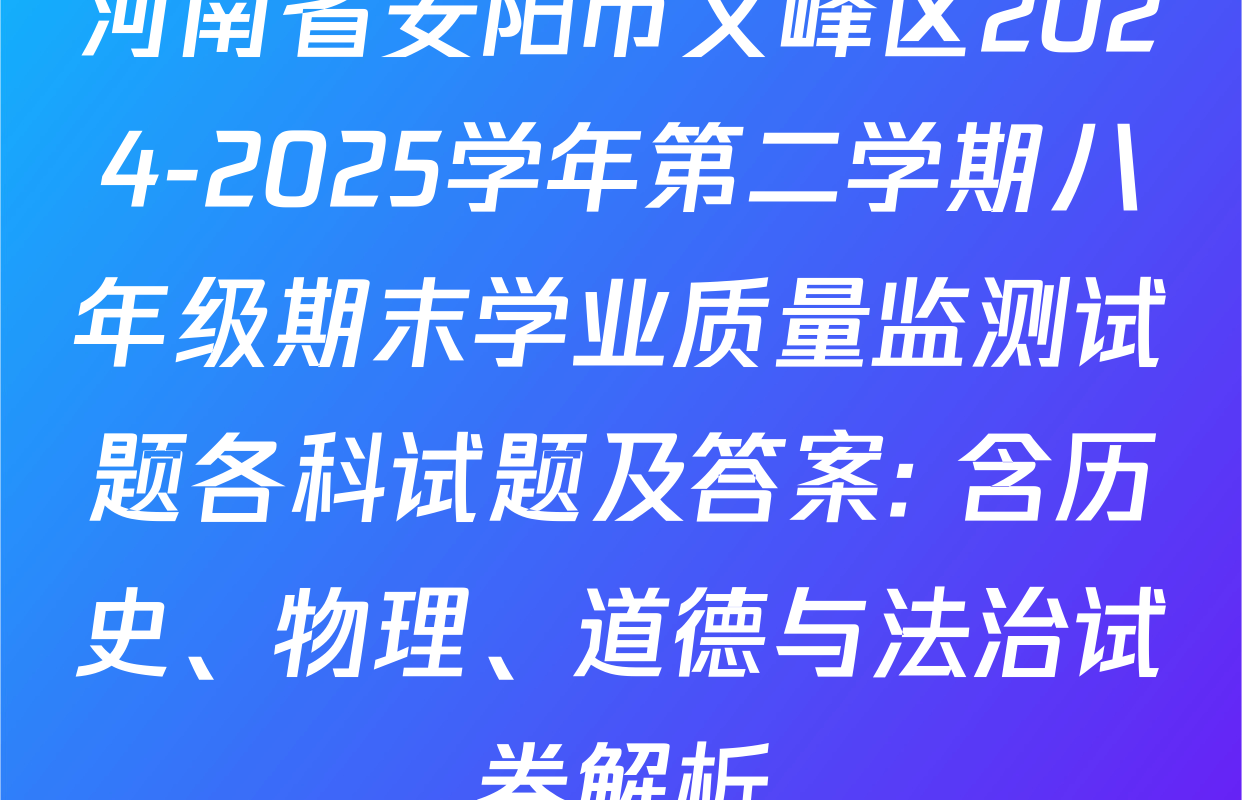河南省安阳市文峰区2024-2025学年第二学期八年级期末学业质量监测试题各科试题及答案: 含历史、物理、道德与法治试卷解析